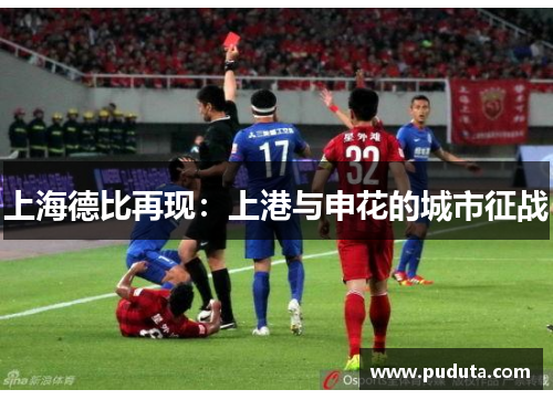 上海德比再现：上港与申花的城市征战