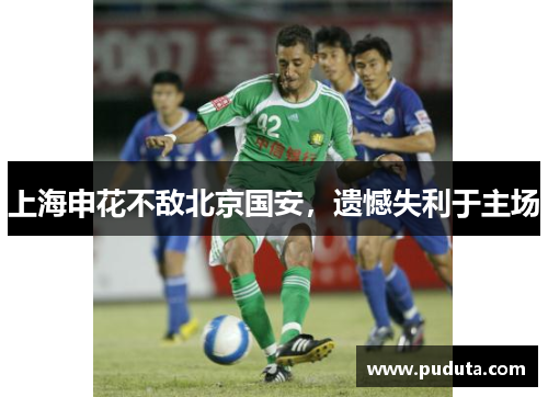 上海申花不敌北京国安，遗憾失利于主场