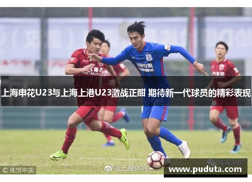 上海申花U23与上海上港U23激战正酣 期待新一代球员的精彩表现