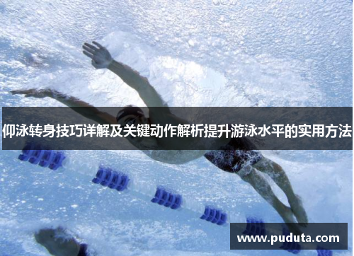 仰泳转身技巧详解及关键动作解析提升游泳水平的实用方法