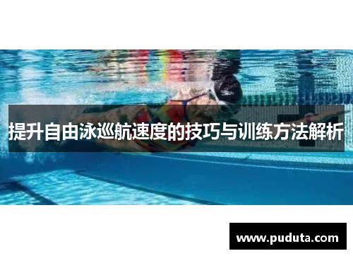 提升自由泳巡航速度的技巧与训练方法解析