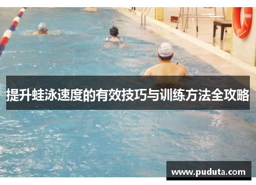 提升蛙泳速度的有效技巧与训练方法全攻略
