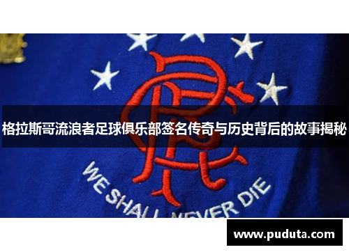 格拉斯哥流浪者足球俱乐部签名传奇与历史背后的故事揭秘