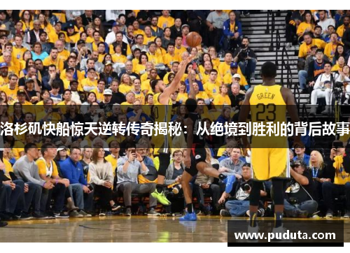 洛杉矶快船惊天逆转传奇揭秘：从绝境到胜利的背后故事