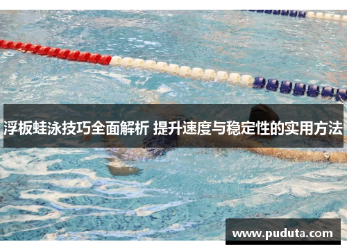 浮板蛙泳技巧全面解析 提升速度与稳定性的实用方法