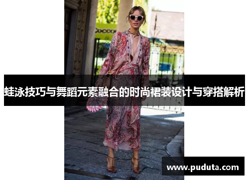 蛙泳技巧与舞蹈元素融合的时尚裙装设计与穿搭解析