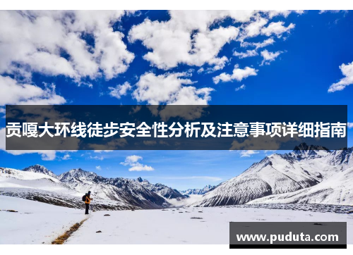 贡嘎大环线徒步安全性分析及注意事项详细指南